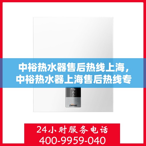 中裕热水器售后热线上海，中裕热水器上海售后热线专业服务，为您解决热水器问题