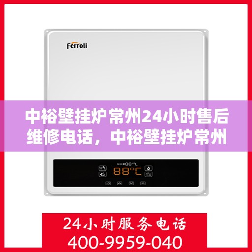 中裕壁挂炉常州24小时售后维修电话，中裕壁挂炉常州全天候售后维修服务热线