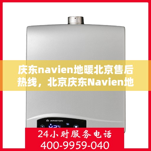 庆东navien地暖北京售后热线，北京庆东Navien地暖售后服务热线及支持团队