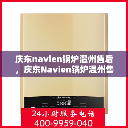 庆东navien锅炉温州售后，庆东Navien锅炉温州售后服务详解