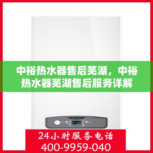 中裕热水器售后芜湖，中裕热水器芜湖售后服务详解