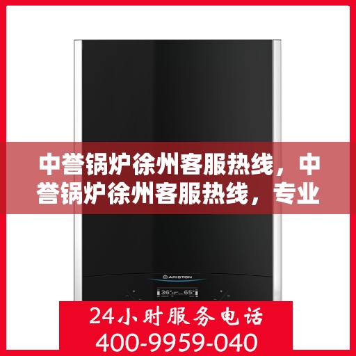 中誉锅炉徐州客服热线，中誉锅炉徐州客服热线，专业解答，贴心服务
