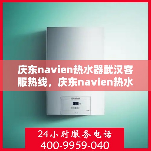 庆东navien热水器武汉客服热线，庆东navien热水器武汉客服热线，专业解答，贴心服务