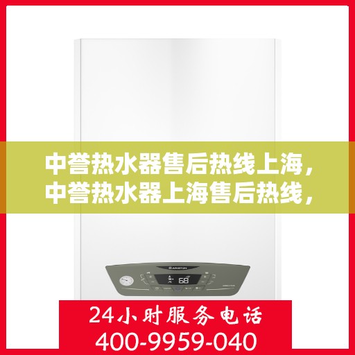 中誉热水器售后热线上海，中誉热水器上海售后热线，专业维修服务团队为您解答疑难