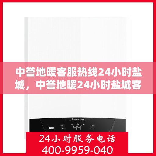 中誉地暖客服热线24小时盐城，中誉地暖24小时盐城客服热线，温暖连接每一刻