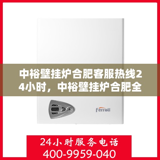 中裕壁挂炉合肥客服热线24小时，中裕壁挂炉合肥全天候客服热线，温暖服务不打烊