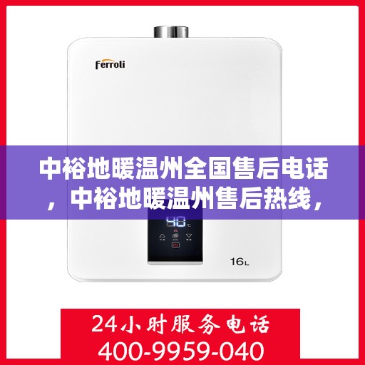 中裕地暖温州全国售后电话，中裕地暖温州售后热线，一站式全国服务电话解决您的地暖问题