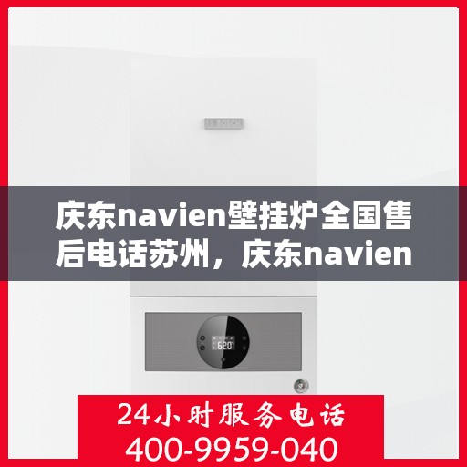庆东navien壁挂炉全国售后电话苏州，庆东navien壁挂炉苏州售后专线，全国服务电话一览