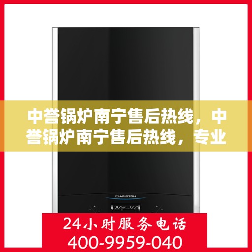 中誉锅炉南宁售后热线，中誉锅炉南宁售后热线，专业维修，贴心服务