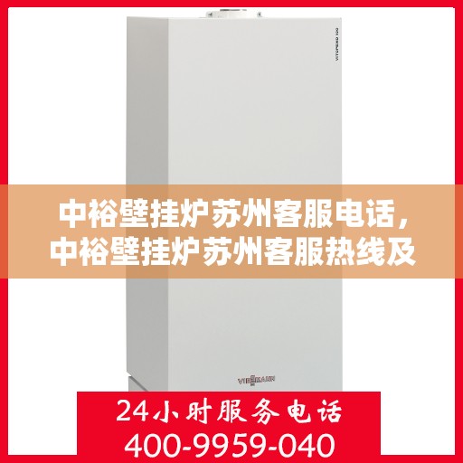 中裕壁挂炉苏州客服电话，中裕壁挂炉苏州客服热线及售后服务指南