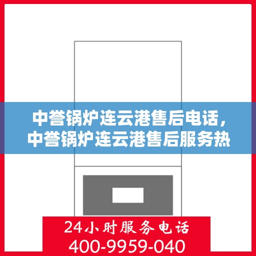 中誉锅炉连云港售后电话，中誉锅炉连云港售后服务热线及联系方式