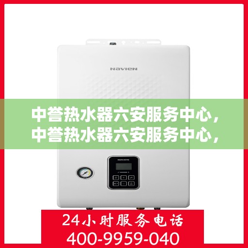 中誉热水器六安服务中心，中誉热水器六安服务中心，专业维修与优质服务并行