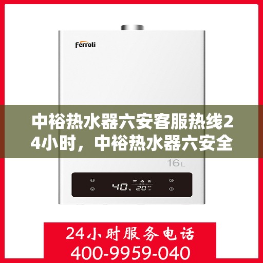 中裕热水器六安客服热线24小时，中裕热水器六安全天候客服热线，温暖服务不打烊