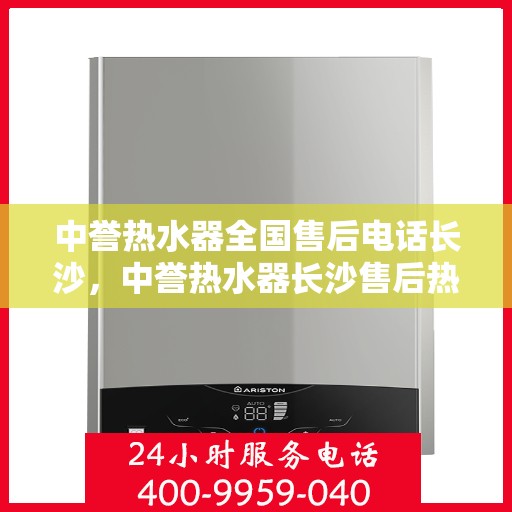 中誉热水器全国售后电话长沙，中誉热水器长沙售后热线全解析