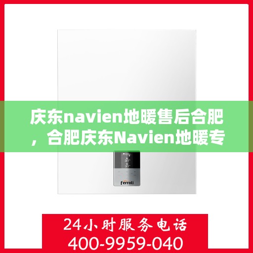 庆东navien地暖售后合肥，合肥庆东Navien地暖专业售后服务