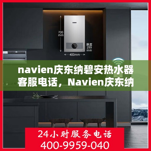 navien庆东纳碧安热水器客服电话，Navien庆东纳碧安热水器客服热线及售后服务支持详情