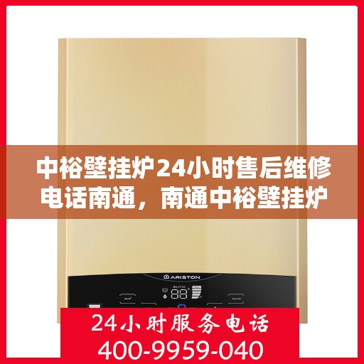 中裕壁挂炉24小时售后维修电话南通，南通中裕壁挂炉全天候售后维修服务热线