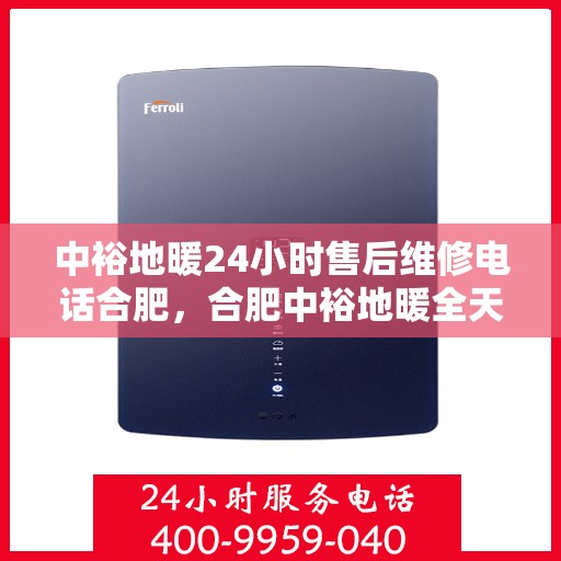中裕地暖24小时售后维修电话合肥，合肥中裕地暖全天候售后维修服务热线