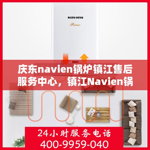 庆东navien锅炉镇江售后服务中心，镇江Navien锅炉售后服务中心，专业庆东锅炉维护与保障