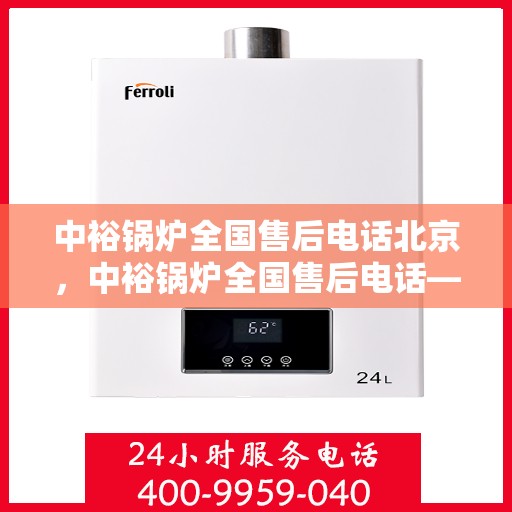 中裕锅炉全国售后电话北京，中裕锅炉全国售后电话——北京服务热线