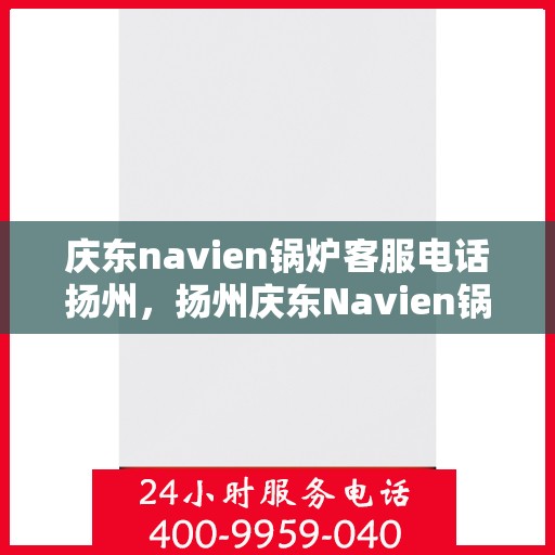 庆东navien锅炉客服电话扬州，扬州庆东Navien锅炉官方客服热线