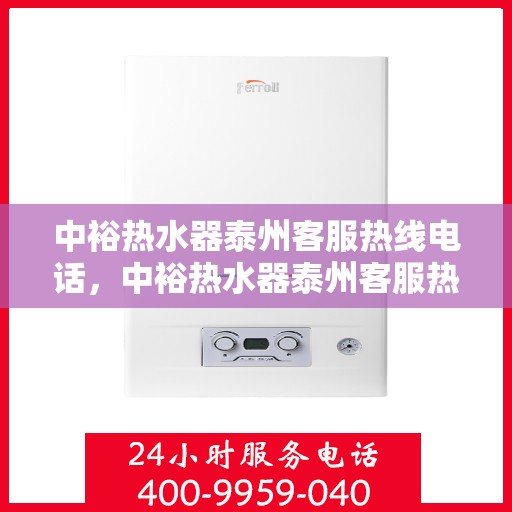中裕热水器泰州客服热线电话，中裕热水器泰州客服热线详解，您的贴心服务热线电话！