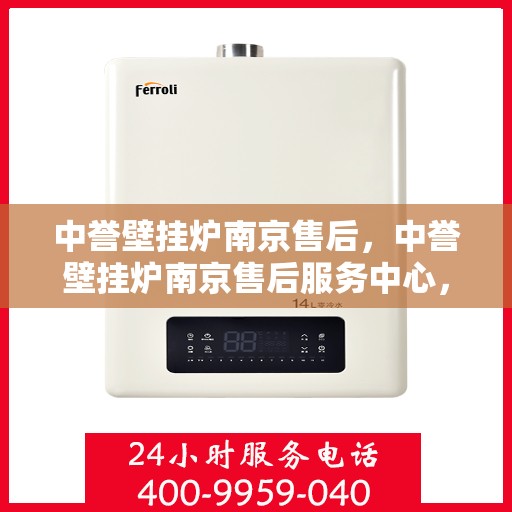 中誉壁挂炉南京售后，中誉壁挂炉南京售后服务中心，专业维修与贴心服务