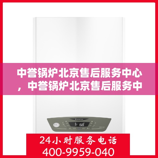 中誉锅炉北京售后服务中心，中誉锅炉北京售后服务中心，专业维修与贴心服务一体化平台