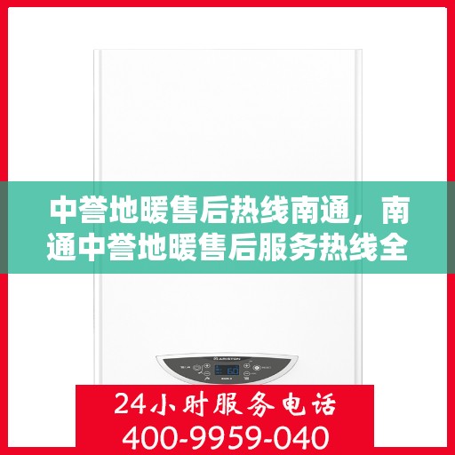 中誉地暖售后热线南通，南通中誉地暖售后服务热线全面解析