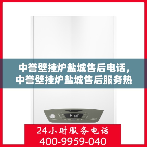 中誉壁挂炉盐城售后电话，中誉壁挂炉盐城售后服务热线及电话全攻略