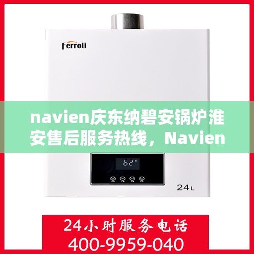 navien庆东纳碧安锅炉淮安售后服务热线，Navien庆东纳碧安锅炉淮安售后服务热线，专业团队为您提供全方位服务支持