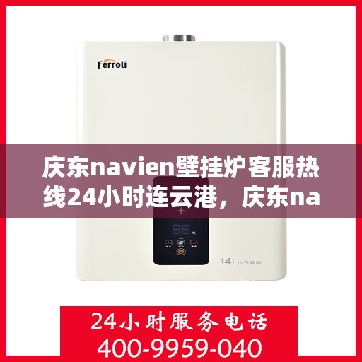 庆东navien壁挂炉客服热线24小时连云港，庆东navien壁挂炉连云港24小时客服热线全面服务启动