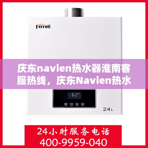 庆东navien热水器淮南客服热线，庆东Navien热水器淮南客服热线，专业解答您的疑问，贴心服务每一天