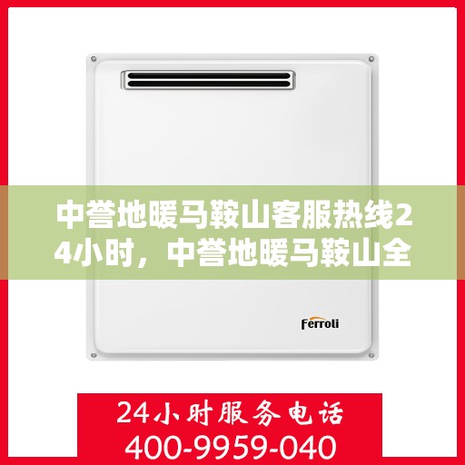 中誉地暖马鞍山客服热线24小时，中誉地暖马鞍山全天候客服热线，温暖连接，服务不打烊