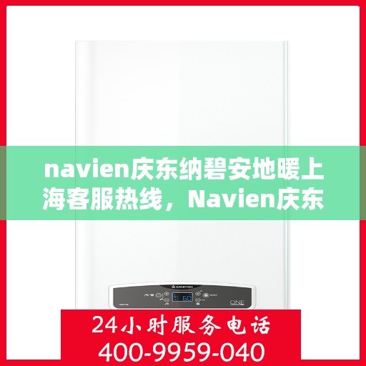 navien庆东纳碧安地暖上海客服热线，Navien庆东纳碧安地暖上海客服热线，专业支持与贴心服务