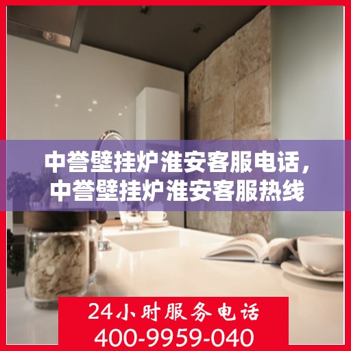 中誉壁挂炉淮安客服电话，中誉壁挂炉淮安客服热线