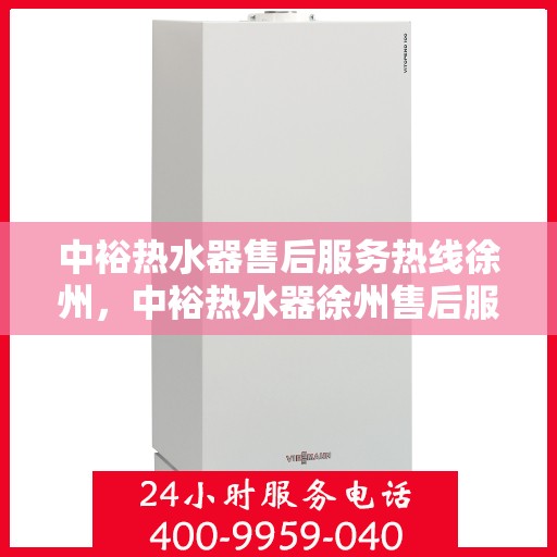中裕热水器售后服务热线徐州，中裕热水器徐州售后服务热线详解