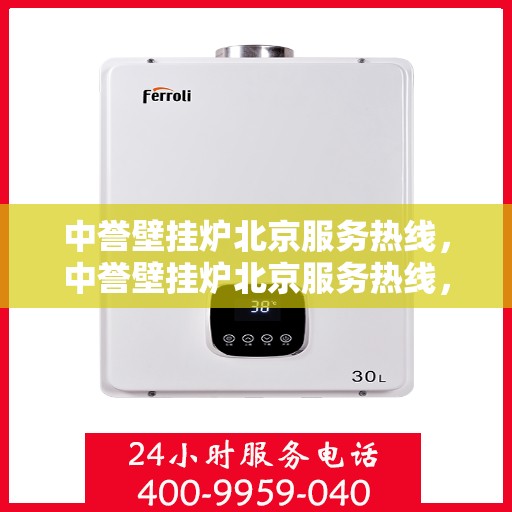 中誉壁挂炉北京服务热线，中誉壁挂炉北京服务热线，专业团队为您提供全方位的壁挂炉服务解决方案