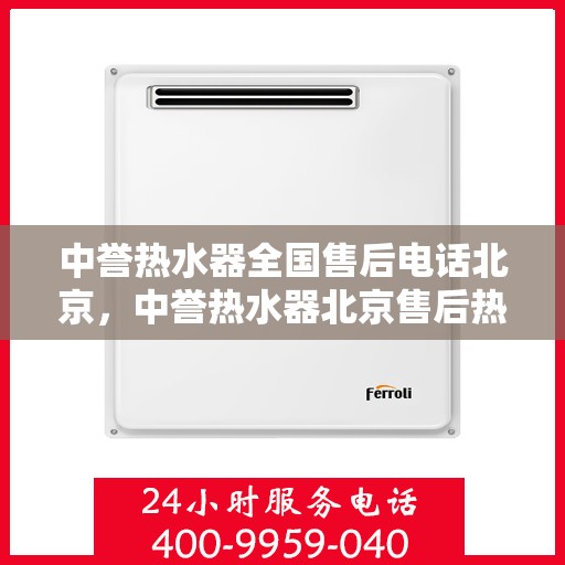 中誉热水器全国售后电话北京，中誉热水器北京售后热线全攻略