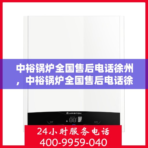 中裕锅炉全国售后电话徐州，中裕锅炉全国售后电话徐州——专业维修与售后无忧服务热线