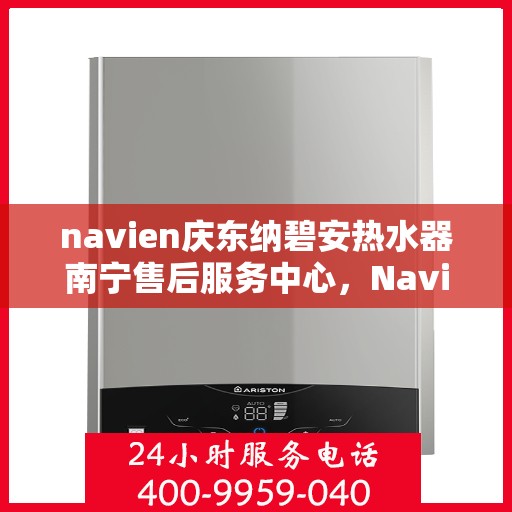 navien庆东纳碧安热水器南宁售后服务中心，Navien庆东纳碧安热水器南宁售后服务中心，专业维修与服务团队为您保驾护航