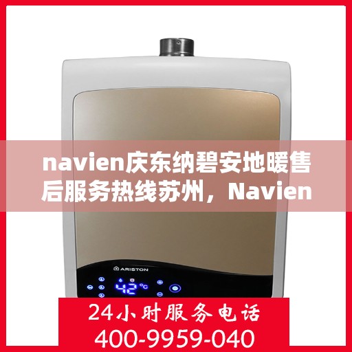 navien庆东纳碧安地暖售后服务热线苏州，Navien庆东纳碧安地暖苏州售后服务热线及专业维修支持