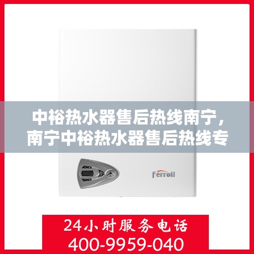 中裕热水器售后热线南宁，南宁中裕热水器售后热线专业服务解析