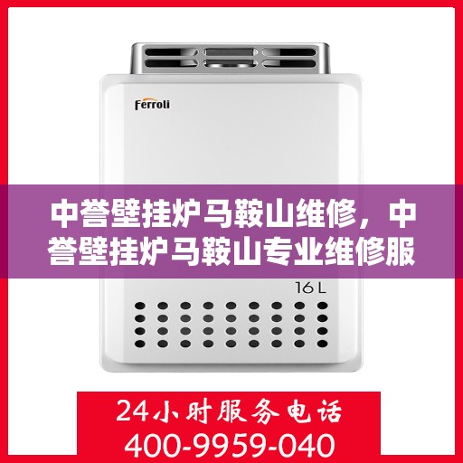 中誉壁挂炉马鞍山维修，中誉壁挂炉马鞍山专业维修服务