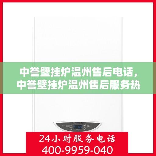 中誉壁挂炉温州售后电话，中誉壁挂炉温州售后服务热线及维修指南