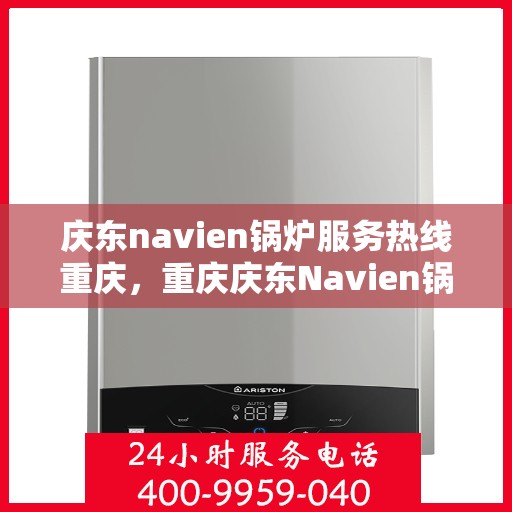 庆东navien锅炉服务热线重庆，重庆庆东Navien锅炉专业维修热线