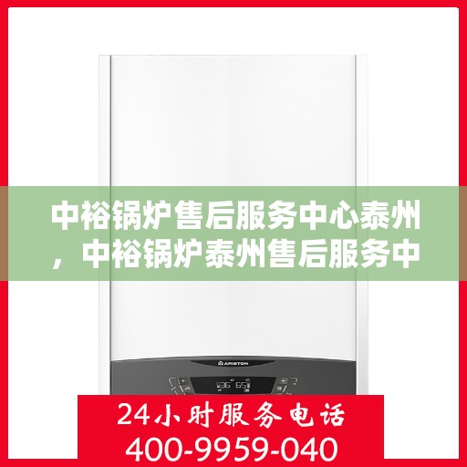 中裕锅炉售后服务中心泰州，中裕锅炉泰州售后服务中心，专业维修，贴心服务