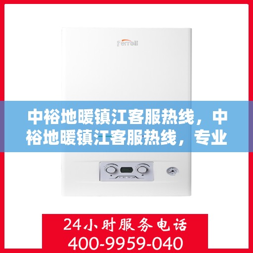 中裕地暖镇江客服热线，中裕地暖镇江客服热线，专业解答，温暖您的每一个冬天