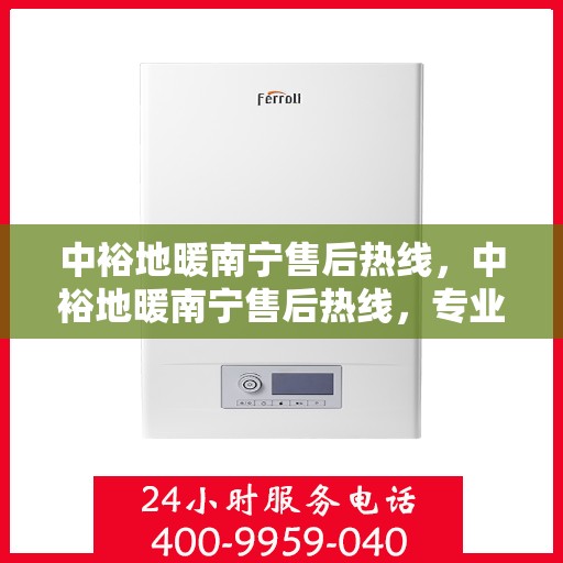 中裕地暖南宁售后热线，中裕地暖南宁售后热线，专业维修服务，温暖您的生活