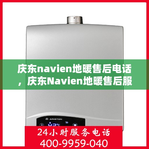 庆东navien地暖售后电话，庆东Navien地暖售后服务热线及电话全攻略